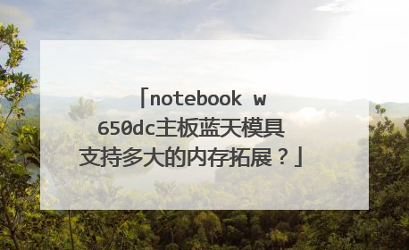notebook w650dc主板蓝天模具支持多大的内存拓展？