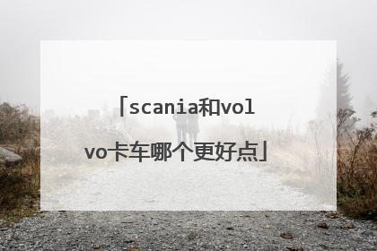 scania和volvo卡车哪个更好点