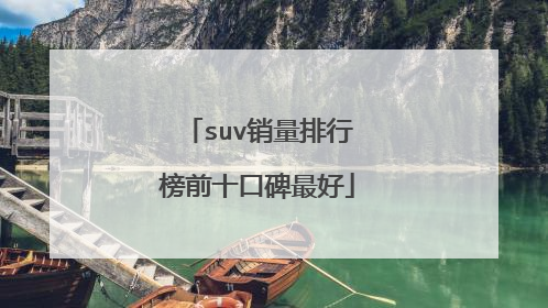 suv销量排行榜前十口碑最好