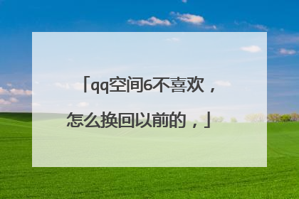 qq空间6不喜欢，怎么换回以前的，