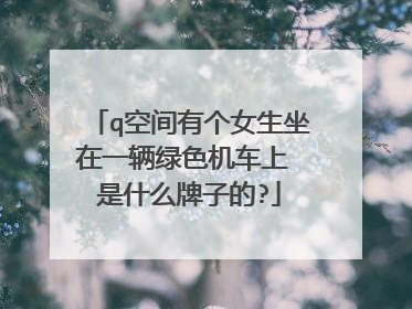 q空间有个女生坐在一辆绿色机车上 是什么牌子的?