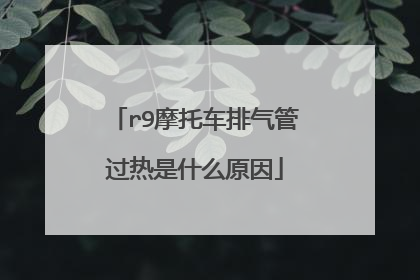 r9摩托车排气管过热是什么原因