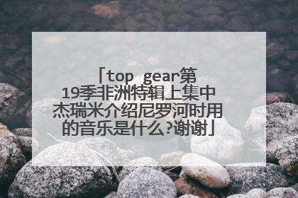 top gear第19季非洲特辑上集中杰瑞米介绍尼罗河时用的音乐是什么?谢谢