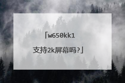 w650kk1 支持2k屏幕吗?